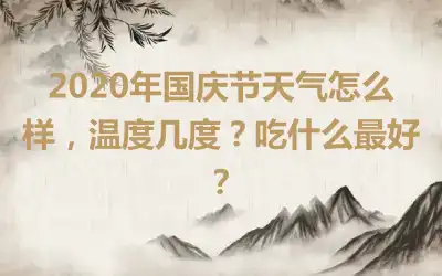 2020年国庆节天气怎么样，温度几度？吃什么最好？