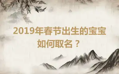 2019年春节出生的宝宝如何取名？