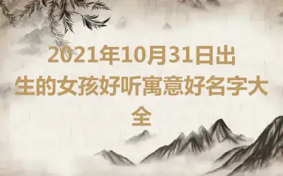 2021年10月31日出生的女孩好听寓意好名字大全