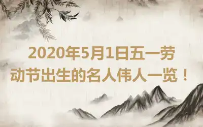 2020年5月1日五一劳动节出生的名人伟人一览！