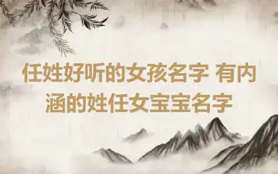 任姓好听的女孩名字 有内涵的姓任女宝宝名字