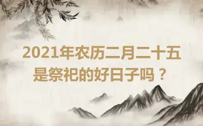2021年农历二月二十五是祭祀的好日子吗？
