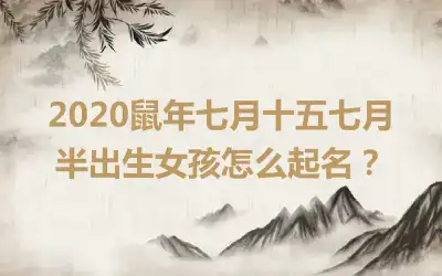 2020鼠年七月十五七月半出生女孩怎么起名?
