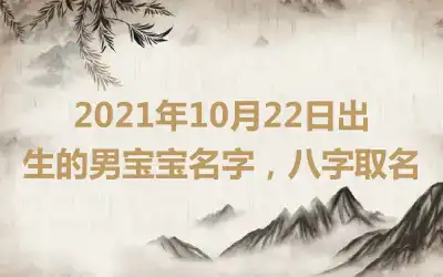2021年10月22日出生的男宝宝名字，八字取名