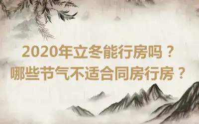 2020年立冬能行房吗？哪些节气不适合同房行房？