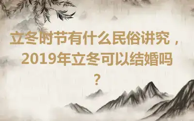 立冬时节有什么民俗讲究，2019年立冬可以结婚吗？