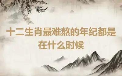 十二生肖最难熬的年纪都是在什么时候