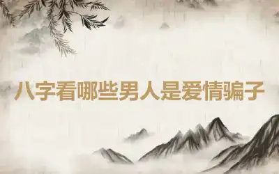 八字看哪些男人是爱情骗子