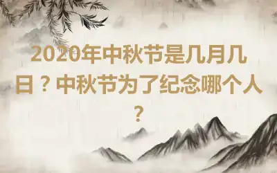2020年中秋节是几月几日？中秋节为了纪念哪个人？