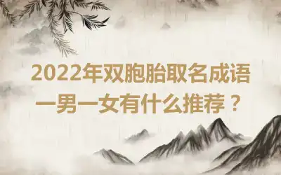 2022年双胞胎取名成语一男一女有什么推荐？