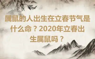 属鼠的人出生在立春节气是什么命？2020年立春出生属鼠吗？