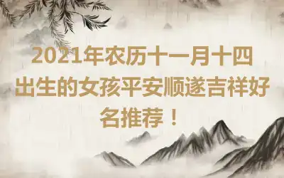 2021年农历十一月十四出生的女孩平安顺遂吉祥好名推荐！
