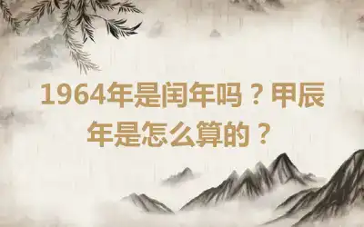 1964年是闰年吗？甲辰年是怎么算的？