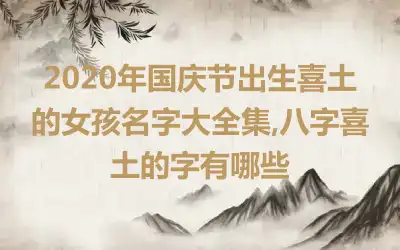 2020年国庆节出生喜土的女孩名字大全集,八字喜土的字有哪些