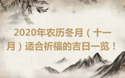 2020年农历冬月（十一月）适合祈福的吉日一览！