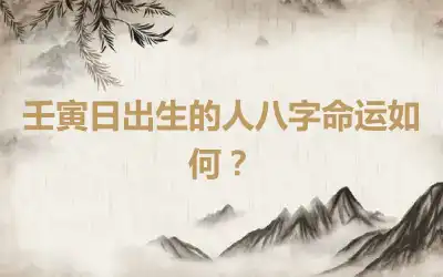 壬寅日出生的人八字命运如何？