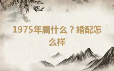 1975年属什么？婚配怎么样