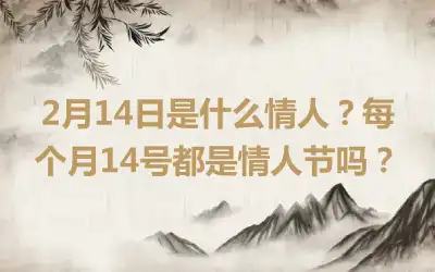 2月14日是什么情人？每个月14号都是情人节吗？