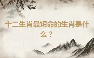 十二生肖最短命的生肖是什么？