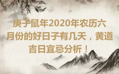 庚子鼠年2020年农历六月份的好日子有几天，黄道吉日宜忌分析！