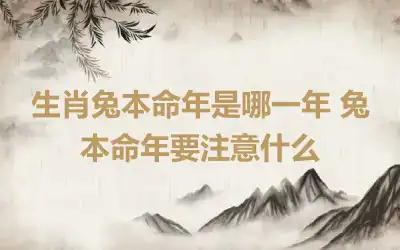 生肖兔本命年是哪一年 兔本命年要注意什么