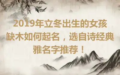 2019年立冬出生的女孩缺木如何起名,选自诗经典雅名字推荐!