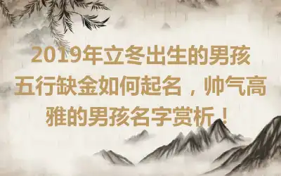 2019年立冬出生的男孩五行缺金如何起名,帅气高雅的男孩名字赏析!