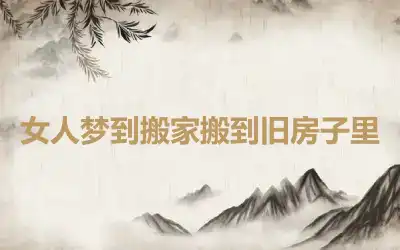 女人梦到搬家搬到旧房子里