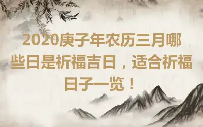 2020庚子年农历三月哪些日是祈福吉日，适合祈福日子一览！
