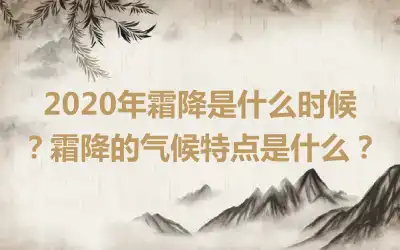 2020年霜降是什么时候？霜降的气候特点是什么？