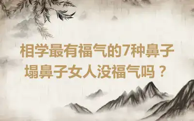 相学最有福气的7种鼻子 塌鼻子女人没福气吗？
