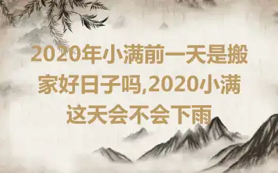2020年小满前一天是搬家好日子吗,2020小满这天会不会下雨