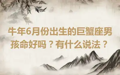 牛年6月份出生的巨蟹座男孩命好吗？有什么说法？