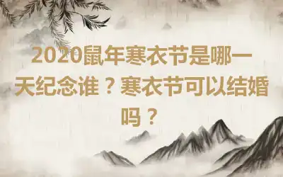 2020鼠年寒衣节是哪一天纪念谁？寒衣节可以结婚吗？