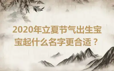 2020年立夏节气出生宝宝起什么名字更合适？