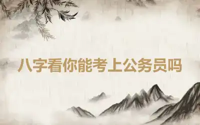 八字看你能考上公务员吗