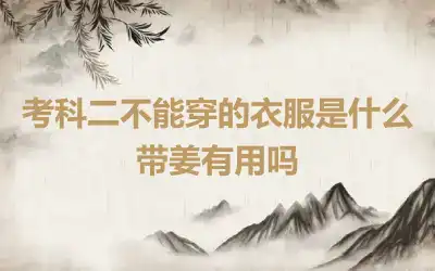 考科二不能穿的衣服是什么 带姜有用吗