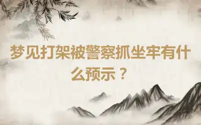 梦见打架被警察抓坐牢有什么预示？