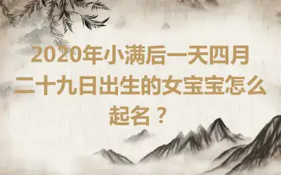 2020年小满后一天四月二十九日出生的女宝宝怎么起名？
