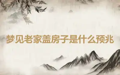 梦见老家盖房子是什么预兆