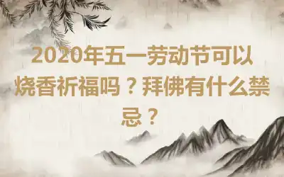 2020年五一劳动节可以烧香祈福吗？拜佛有什么禁忌？