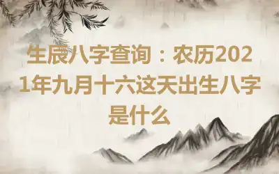 生辰八字查询：农历2021年九月十六这天出生八字是什么