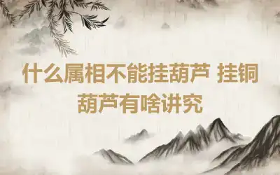 什么属相不能挂葫芦 挂铜葫芦有啥讲究