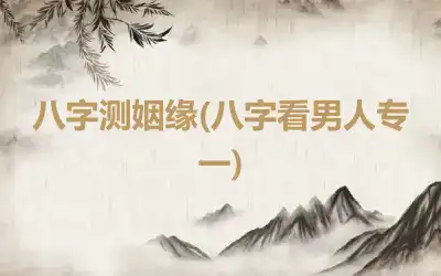 八字测姻缘(八字看男人专一)
