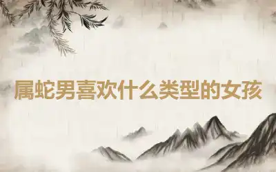 属蛇男喜欢什么类型的女孩