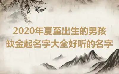 2020年夏至出生的男孩缺金起名字大全好听的名字