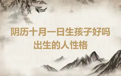 阴历十月一日生孩子好吗 出生的人性格