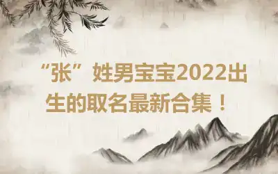 “张”姓男宝宝2022出生的取名最新合集！