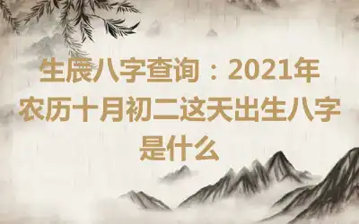 生辰八字查询：2021年农历十月初二这天出生八字是什么
