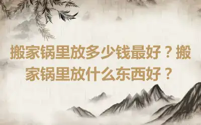 搬家锅里放多少钱最好？搬家锅里放什么东西好？